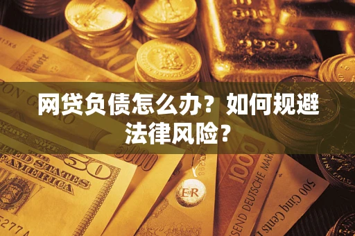 武汉网贷负债怎么办？如何规避法律风险？
