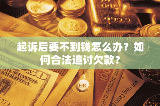 武汉起诉后要不到钱怎么办？如何合法追讨欠款？