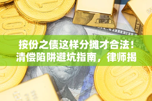 武汉按份之债这样分摊才合法！清偿陷阱避坑指南，律师揭秘关键条款