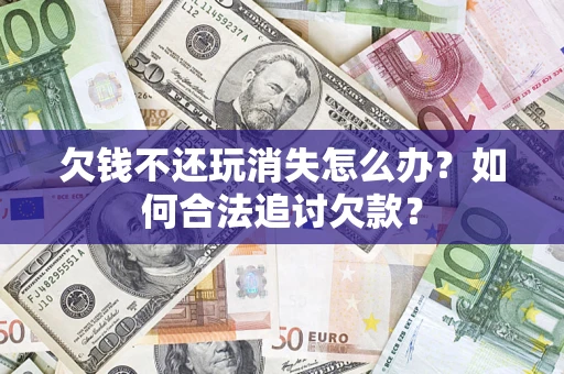 武汉欠钱不还玩消失怎么办？如何合法追讨欠款？