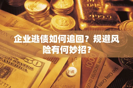 武汉企业逃债如何追回？规避风险有何妙招？