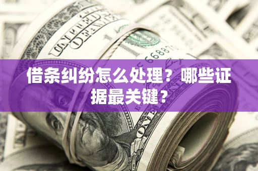 武汉借条纠纷怎么处理？哪些证据最关键？