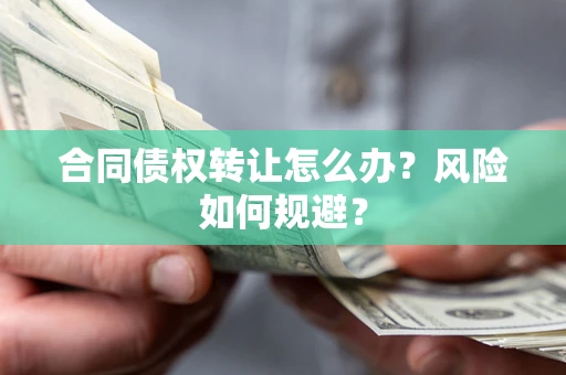 武汉合同债权转让怎么办？风险如何规避？