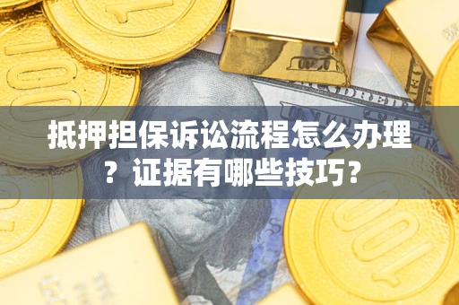 武汉抵押担保诉讼流程怎么办理？证据有哪些技巧？