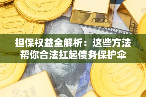 武汉担保权益全解析：这些方法帮你合法扛起债务保护伞