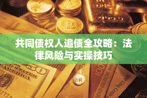 武汉共同债权人追债全攻略：法律风险与实操技巧
