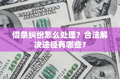 武汉借条纠纷怎么处理？合法解决途径有哪些？