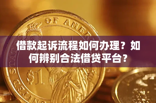 武汉借款起诉流程如何办理？如何辨别合法借贷平台？