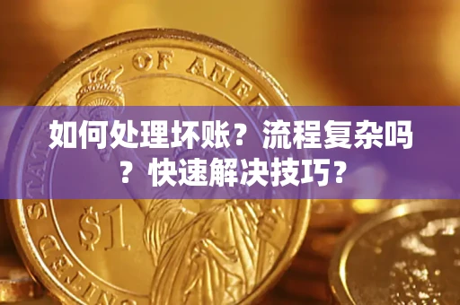 武汉如何处理坏账？流程复杂吗？快速解决技巧？