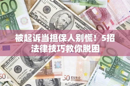 武汉被起诉当担保人别慌！5招法律技巧救你脱困