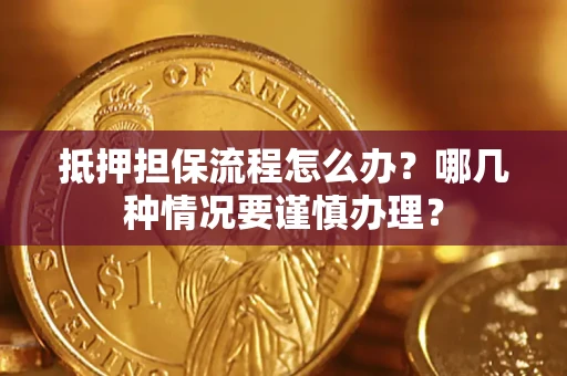 武汉抵押担保流程怎么办？哪几种情况要谨慎办理？