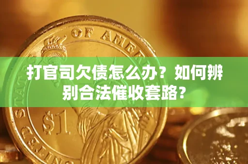 武汉打官司欠债怎么办？如何辨别合法催收套路？