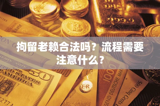 武汉拘留老赖合法吗？流程需要注意什么？