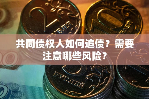 武汉共同债权人如何追债？需要注意哪些风险？