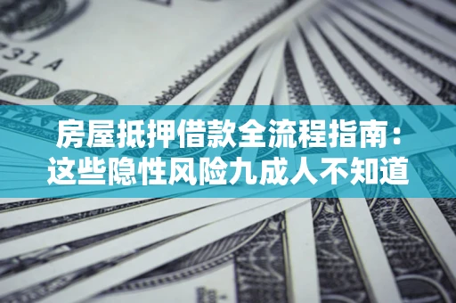 武汉房屋抵押借款全流程指南：这些隐性风险九成人不知道