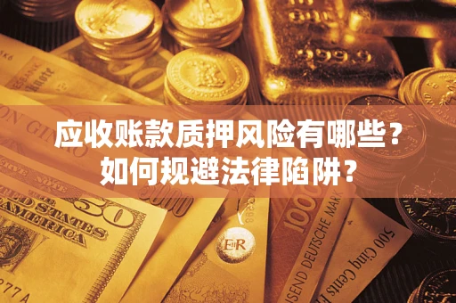 武汉应收账款质押风险有哪些？如何规避法律陷阱？