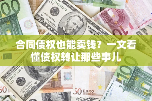 武汉合同债权也能卖钱？一文看懂债权转让那些事儿