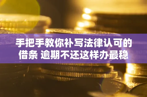 武汉手把手教你补写法律认可的借条 逾期不还这样办最稳妥