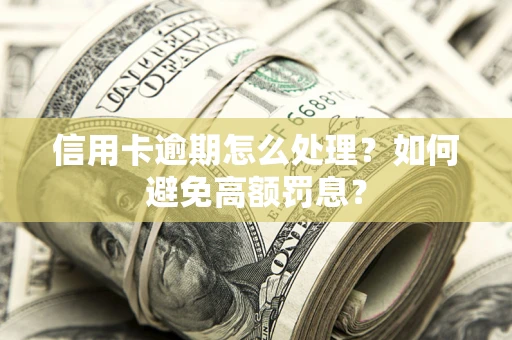 武汉信用卡逾期怎么处理？如何避免高额罚息？
