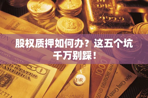 武汉股权质押如何办？这五个坑千万别踩！