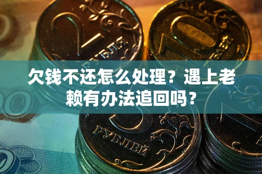 武汉欠钱不还怎么处理？遇上老赖有办法追回吗？