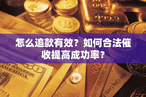 武汉怎么追款有效？如何合法催收提高成功率？