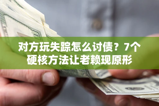 武汉对方玩失踪怎么讨债？7个硬核方法让老赖现原形
