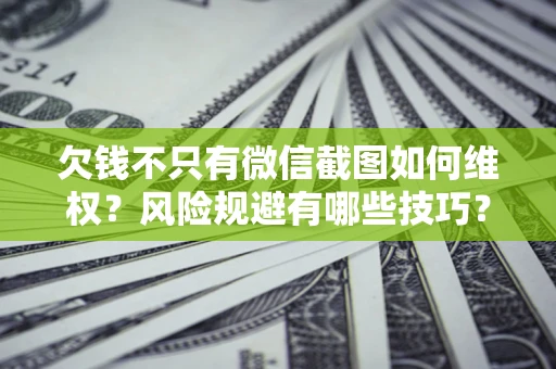 武汉欠钱不只有微信截图如何维权？风险规避有哪些技巧？