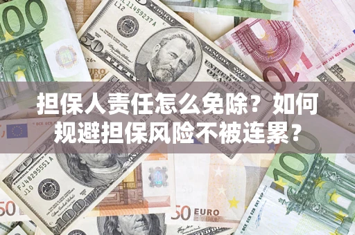武汉担保人责任怎么免除？如何规避担保风险不被连累？