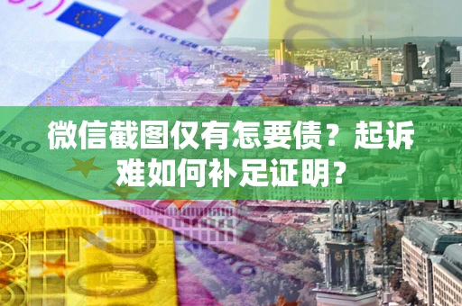武汉微信截图仅有怎要债？起诉难如何补足证明？