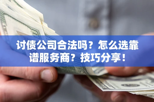武汉讨债公司合法吗？怎么选靠谱服务商？技巧分享！