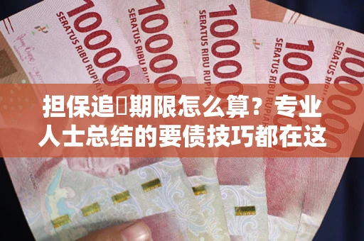 武汉担保追償期限怎么算？专业人士总结的要债技巧都在这里了