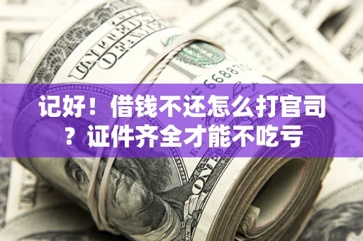 武汉记好！借钱不还怎么打官司？证件齐全才能不吃亏