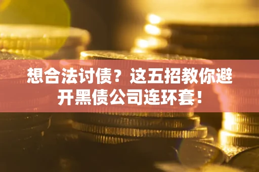 武汉想合法讨债？这五招教你避开黑债公司连环套！