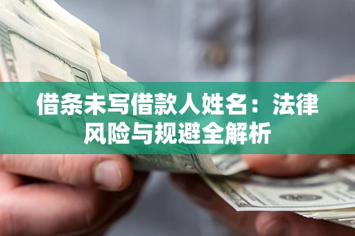 武汉借条未写借款人姓名：法律风险与规避全解析