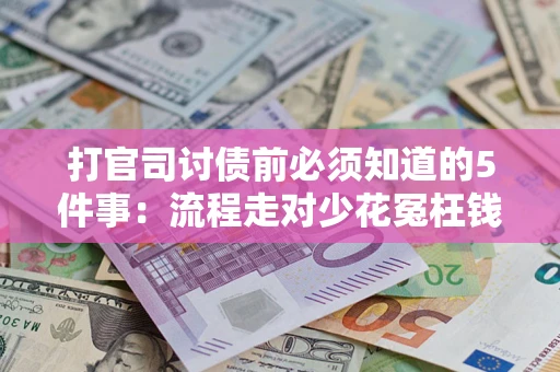 武汉打官司讨债前必须知道的5件事：流程走对少花冤枉钱