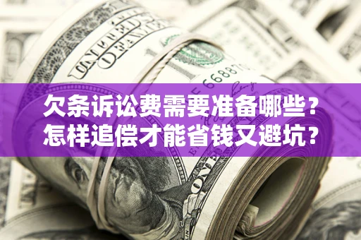 武汉欠条诉讼费需要准备哪些？怎样追偿才能省钱又避坑？