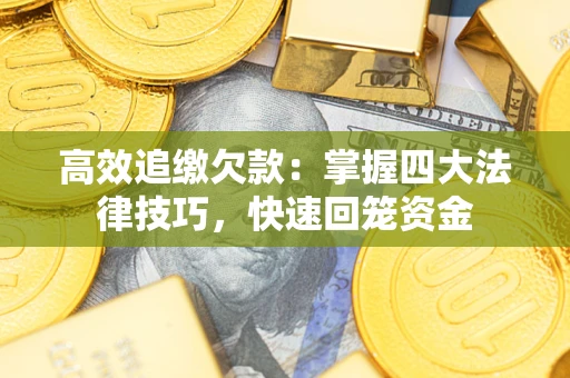 武汉高效追缴欠款：掌握四大法律技巧，快速回笼资金
