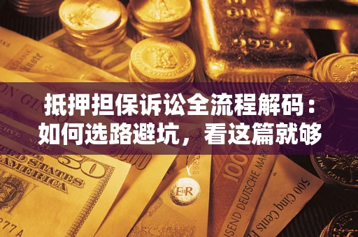 武汉抵押担保诉讼全流程解码：如何选路避坑，看这篇就够了