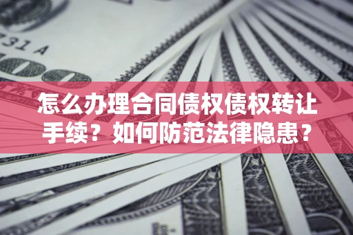 武汉怎么办理合同债权债权转让手续？如何防范法律隐患？