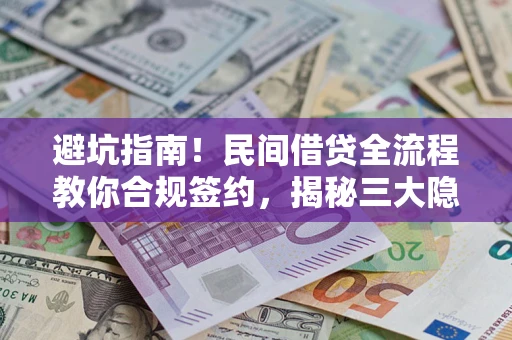 武汉避坑指南！民间借贷全流程教你合规签约，揭秘三大隐形陷阱
