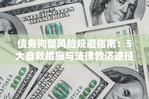 武汉债务拘留风险规避指南：5大自救措施与法律救济途径