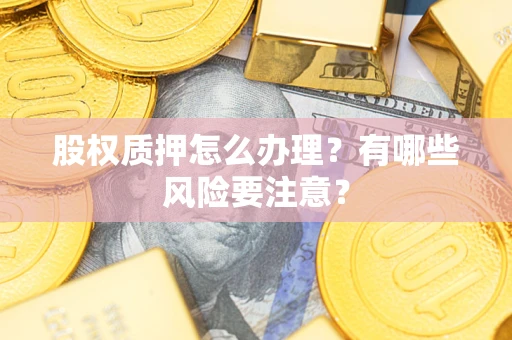 武汉股权质押怎么办理？有哪些风险要注意？