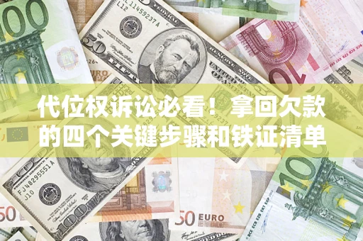 武汉代位权诉讼必看!拿回欠款的四个关键步骤和铁证清单 武汉代位权诉讼必看!拿回欠款的四个关键步骤和铁证清单