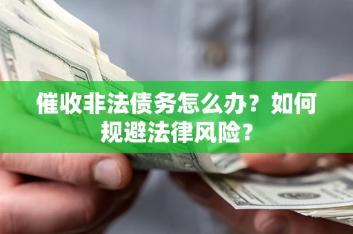武汉催收非法债务怎么办？如何规避法律风险？