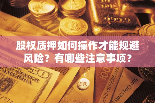武汉股权质押如何操作才能规避风险？有哪些注意事项？
