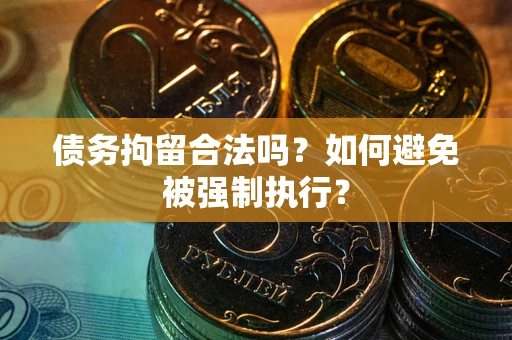 武汉债务拘留合法吗？如何避免被强制执行？