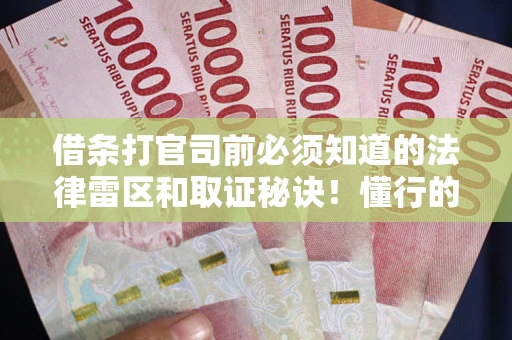 武汉借条打官司前必须知道的法律雷区和取证秘诀！懂行的人已经留好这些证据