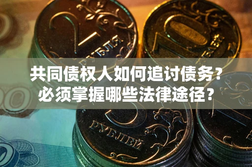 武汉共同债权人如何追讨债务？必须掌握哪些法律途径？