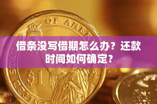 武汉借条没写借期怎么办？还款时间如何确定？